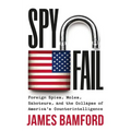 Spyfail: Foreign Spies, Moles, Saboteurs, and the Collapse of America's Counterintelligence - Hardcover