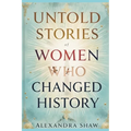 Untold Stories of Women Who Changed History: Celebrating the Women Who Shaped Our World - Paperback