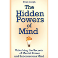 The Hidden Powers of Mind: Unlocking the Secrets of Mental Power and Subconscious Mind - Paperback