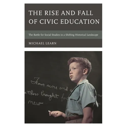 The Rise and Fall of Civic Education: The Battle for Social Studies in a Shifting Historical Landscape - Hardcover