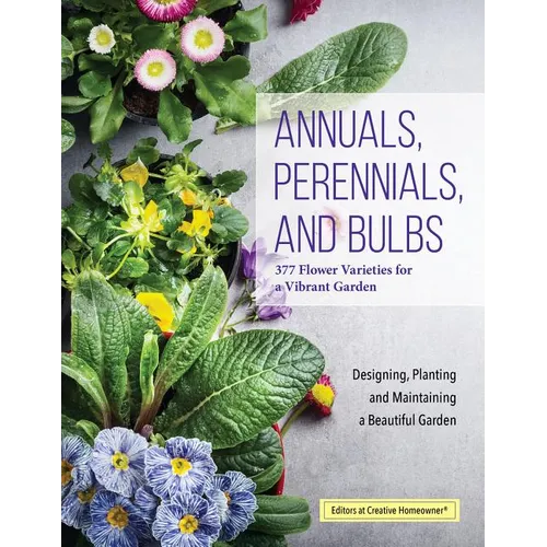 Annuals, Perennials, and Bulbs: 377 Flower Varieties for a Vibrant Garden - Paperback