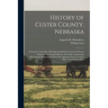 History of Custer County, Nebraska; a Narrative of the Past, With Special Emphasis Upon the Pioneer Period of the County's History, Its Social, Commer - Paperback