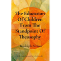 The Education Of Children From The Standpoint Of Theosophy: Unlocking Theosophical Wisdom for the 21st Century - Paperback
