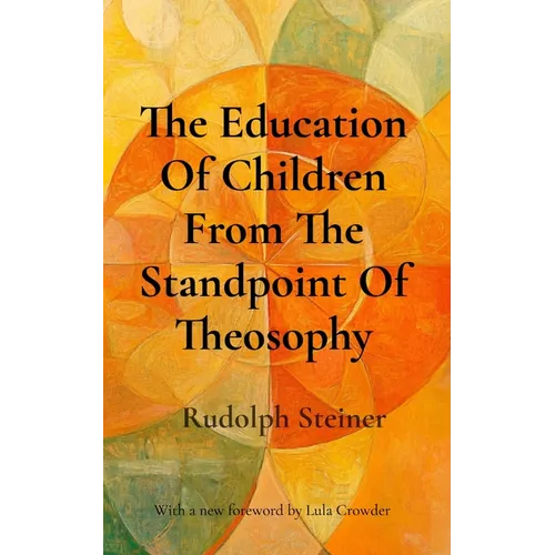 The Education Of Children From The Standpoint Of Theosophy: Unlocking Theosophical Wisdom for the 21st Century - Paperback