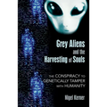 Grey Aliens and the Harvesting of Souls: The Conspiracy to Genetically Tamper with Humanity - Paperback
