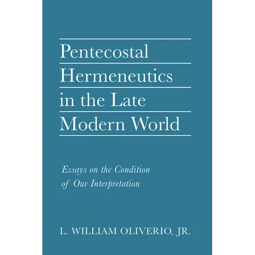 Pentecostal Hermeneutics in the Late Modern World: Essays on the Condition of Our Interpretation - Hardcover