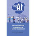 What Is AI?: Benefits, Risks, Regulation, Litigation, and Potential Impact on the Labor Market - Hardcover