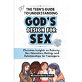 The Teen's Guide to Understanding God's Design for Sex: Christian Insights on Puberty, Sex Education, Dating, and Relationships for Teenagers. - Paperback