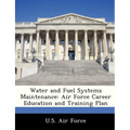 Water and Fuel Systems Maintenance: Air Force Career Education and Training Plan - Paperback