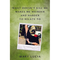 What Doesn't Kill Me Makes Me Weirder and Harder to Relate to: A Memoir - Hardcover