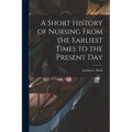 A Short History of Nursing From the Earliest Times to the Present Day - Paperback