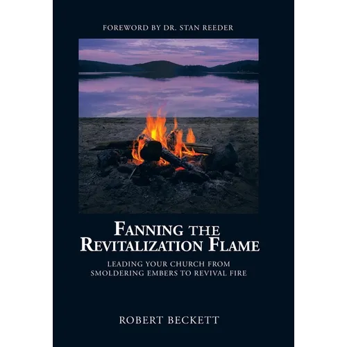 Fanning the Revitalization Flame: Leading Your Church from Smoldering Embers to Revival Fire - Hardcover