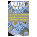 Quilting Made Easy: A Step by Step Guide on how to Master the Art of Quilting With Several Techniques and Practical Projects to Make You a - Paperback