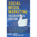 Social Media Marketing: Facebook Ads Edition: How to Leverage the Power of Facebook Ads to Skyrocket Any Business Or Brand You Have on Faceboo - Paperback