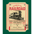 The Rise of the Railroad: How Trains Changed the World - Hardcover