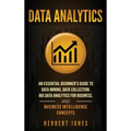Data Analytics: An Essential Beginner's Guide To Data Mining, Data Collection, Big Data Analytics For Business, And Business Intelligence Concepts - Hardcover