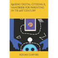 Raising Digital Citizens; A handbook for Parenting in the 21st Century - Paperback