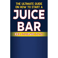 The Ultimate Guide on How To Start a Juice Bar Business - Paperback