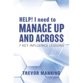 HELP! I need to Manage Up and Across.: 7 Key Influence Lessons - Paperback