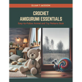 Crochet Amigurumi Essentials: Easy-to-Follow Animal and Toy Patterns Book - Paperback