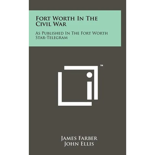 Fort Worth in the Civil War: As Published in the Fort Worth Star-Telegram - Hardcover