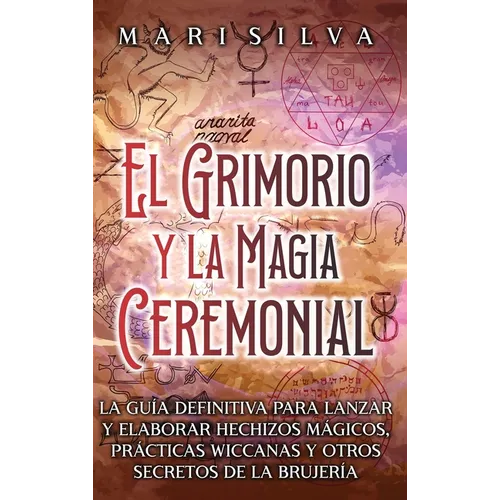 El Grimorio y la Magia Ceremonial: La guía definitiva para lanzar y elaborar hechizos mágicos, prácticas wiccanas y otros secretos de la brujería - Hardcover