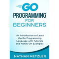 Go Programming for Beginners: An Introduction to Learn the Go Programming Language with Tutorials and Hands-On Examples - Paperback