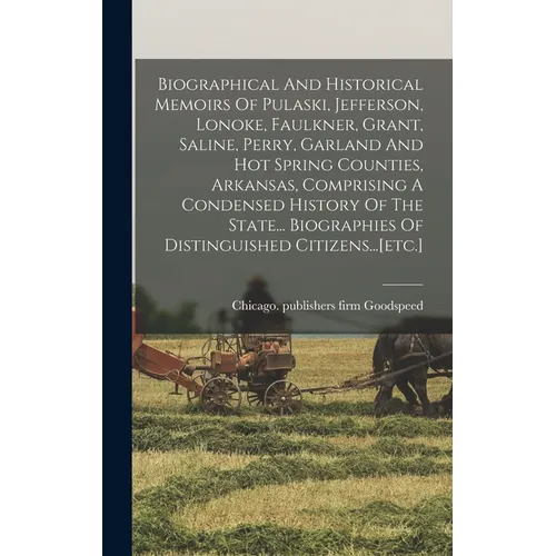 Biographical And Historical Memoirs Of Pulaski, Jefferson, Lonoke, Faulkner, Grant, Saline, Perry, Garland And Hot Spring Counties, Arkansas, Comprisi - Hardcover