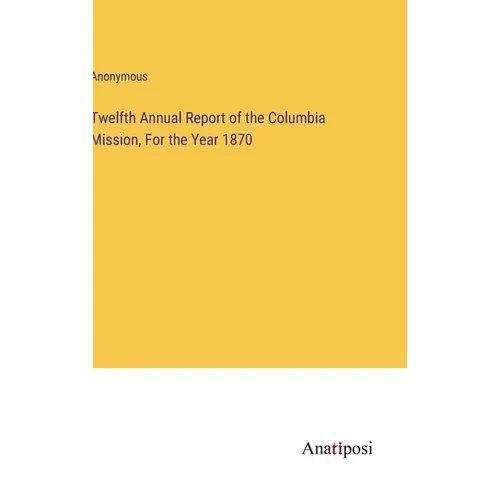Twelfth Annual Report of the Columbia Mission, For the Year 1870 - Hardcover