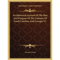 An Historical Account Of The Rise And Progress Of The Colonies Of South Carolina And Georgia V2 - Hardcover