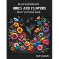 Black Background Birds And Flowers Adult Coloring Book for Women: 25 Unique Relaxing Patterns in High Contrast for Stress Relief and Mindfulness - Paperback
