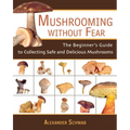 Mushrooming Without Fear: The Beginner's Guide to Collecting Safe and Delicious Mushrooms - Paperback