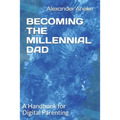 Becoming the Millennial Dad: A Handbook for Digital Parenting - Paperback