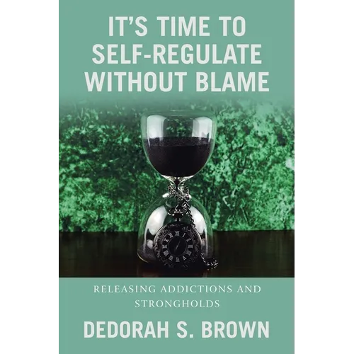 It's Time to Self-Regulate Without Blame: Releasing Addictions and Strongholds - Paperback