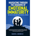 Navigating Through the Shadows of Emotional Immaturity: A Comprehensive Manual for Understanding, Confronting, and Growing Beyond the Complexities of - Paperback