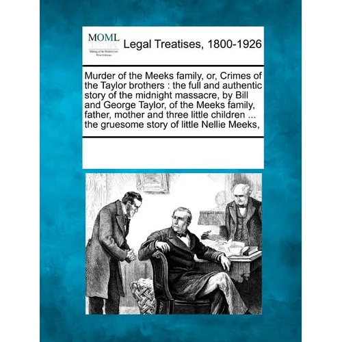 Murder of the Meeks Family, Or, Crimes of the Taylor Brothers: The Full and Authentic Story of the Midnight Massacre, by Bill and George Taylor, of th - Paperback