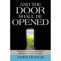 And the Door Shall Be Opened: The Spiritual and Mystical Letters, Writings and Visions of James - Paperback