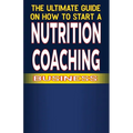 The Ultimate Guide on How To Start a Nutrition Coaching Business - Paperback