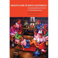 Health Care in Maya Guatemala: Confronting Medical Pluralism in a Developing Country - Paperback