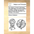 The Religion of Nature Delineated. the Sixth Edition. to Which Is Added a Preface, Containing a General Account of the Life, Character, and Writings o - Paperback