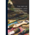 The Art of Lettering and Sign Painter's Manual: a Complete and Practical Illustration of the Art of Sign Writing - Paperback