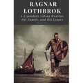 Ragnar Lothbrok: A Legendary Viking Warrior, His Family, and His Legacy - Paperback
