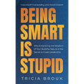 Being Smart Is Stupid: Why Embracing the Wisdom of Your Buddha Nature is the Secret to Great Leadership - Hardcover