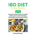 Ibd Diet Cookbook: 100+ Nutrient-Packed recipes for people suffering from Crohn's Diseases, Diverticulitis and Ulcerative Colitis. - Paperback
