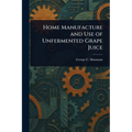 Home Manufacture and Use of Unfermented Grape Juice - Paperback