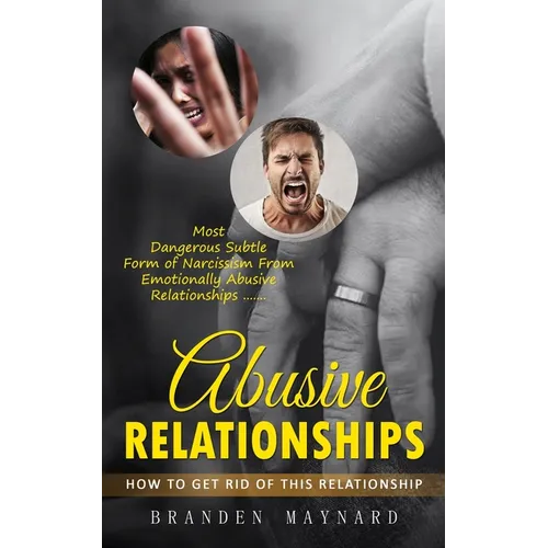 Abusive Relationships: How to Get Rid of This Relationship (Most Dangerous Subtle Form of Narcissism From Emotionally Abusive Relationships) - Paperback