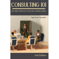 Consulting 101, 2nd Edition: 101 Tips for Success in Consulting - Paperback