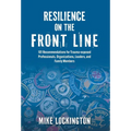 Resilience on the Front Line: 101 Recommendations for Trauma-exposed Professionals, Organizations, Leaders, and Family Members - Hardcover