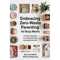 Embracing Zero-Waste Parenting For Busy Moms: : A Step-By-Step Guide For A Simple And Meaningful Family Life - Paperback