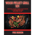 Wood Pellet Grill 101: Everything You Need to Know to Be the Master of Your Wood Pellet Grill. With Dessert Section! - Paperback